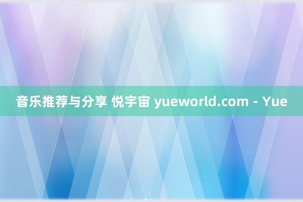 音乐推荐与分享 悦宇宙 yueworld.com - Yue