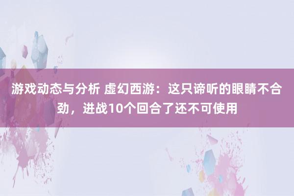 游戏动态与分析 虚幻西游：这只谛听的眼睛不合劲，进战10个回合了还不可使用