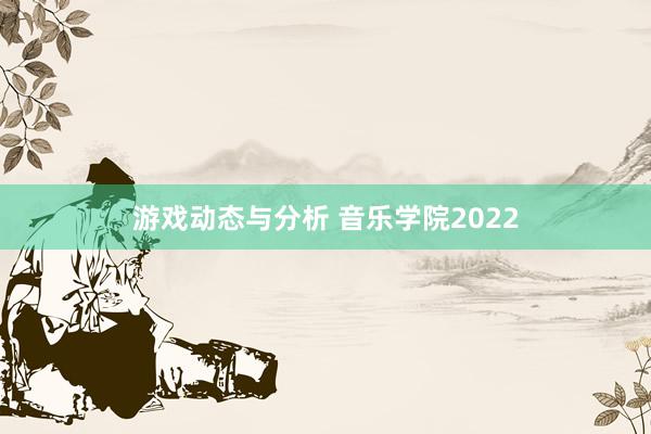 游戏动态与分析 音乐学院2022