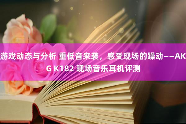 游戏动态与分析 重低音来袭，感受现场的躁动——AKG K182 现场音乐耳机评测