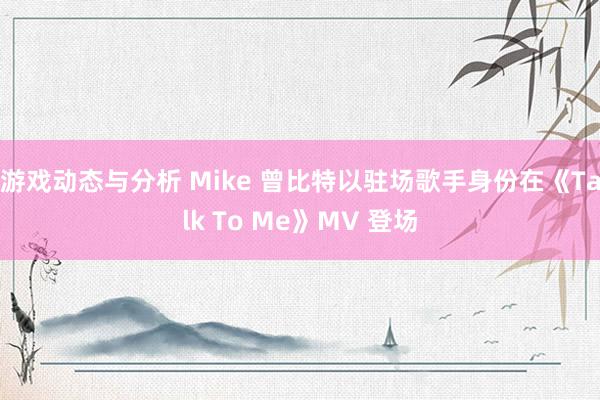 游戏动态与分析 Mike 曾比特以驻场歌手身份在《Talk To Me》MV 登场