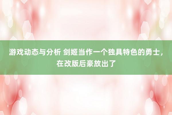 游戏动态与分析 剑姬当作一个独具特色的勇士，在改版后豪放出了