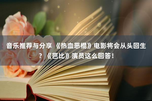 音乐推荐与分享 《热血恶棍》电影将会从头回生？《芭比》演员这么回答！