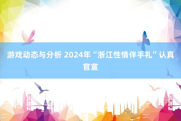 游戏动态与分析 2024年“浙江性情伴手礼”认真官宣