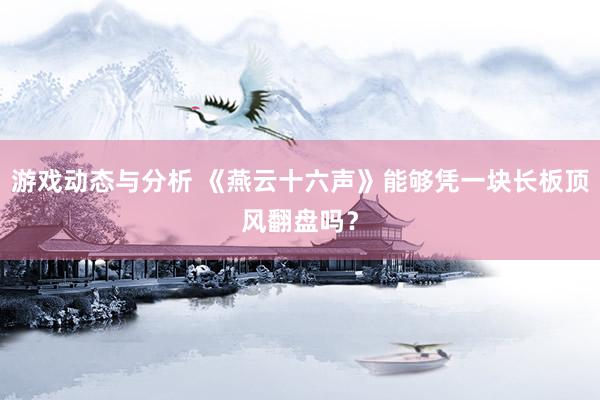 游戏动态与分析 《燕云十六声》能够凭一块长板顶风翻盘吗？