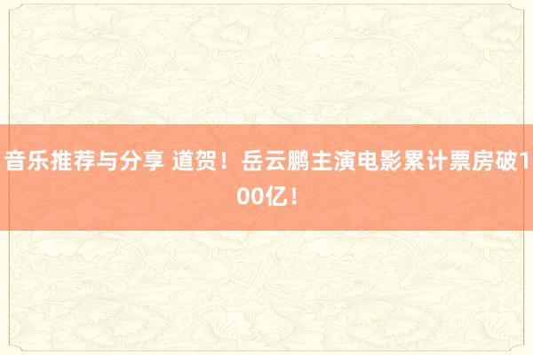 音乐推荐与分享 道贺！岳云鹏主演电影累计票房破100亿！