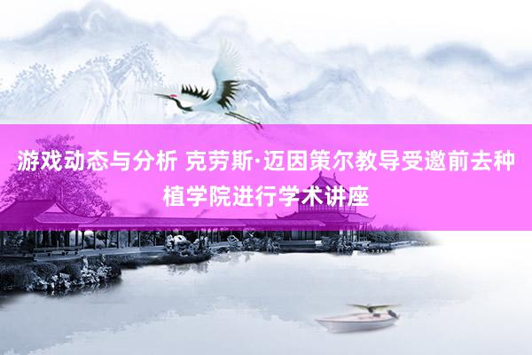 游戏动态与分析 克劳斯·迈因策尔教导受邀前去种植学院进行学术讲座