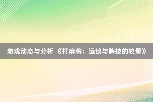 游戏动态与分析 《打麻将：运谈与牌技的较量》