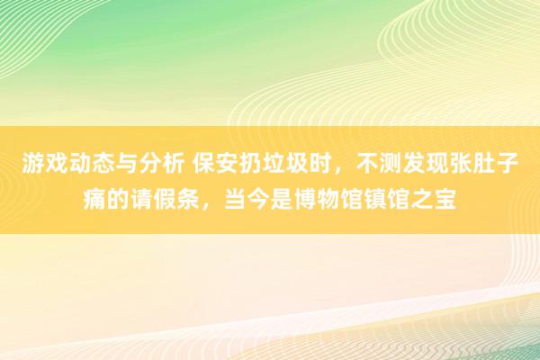 游戏动态与分析 保安扔垃圾时，不测发现张肚子痛的请假条，当今是博物馆镇馆之宝