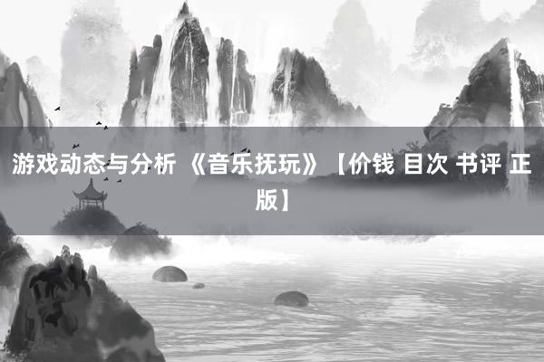 游戏动态与分析 《音乐抚玩》【价钱 目次 书评 正版】