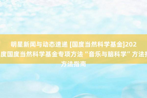 明星新闻与动态速递 [国度当然科学基金]2022年度国度当然科学基金专项方法“音乐与脑科学”方法指南