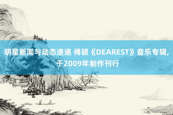 明星新闻与动态速递 傅颖《DEAREST》音乐专辑, 于2009年制作刊行