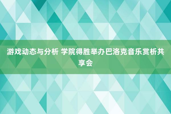 游戏动态与分析 学院得胜举办巴洛克音乐赏析共享会