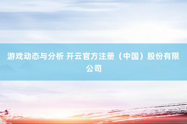 游戏动态与分析 开云官方注册（中国）股份有限公司