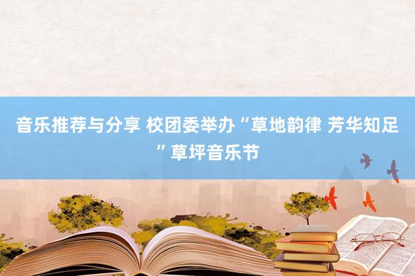 音乐推荐与分享 校团委举办“草地韵律 芳华知足”草坪音乐节